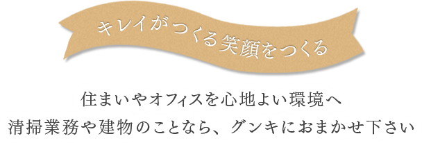 住まいやオフィスを心地よい環境へ 清掃業務や建物のことなら、グンキにおまかせ下さい